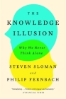 The Knowledge Illusion: Why We Never Think Alone By Steven Sloman, Philip Fernbach Cover Image