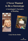 I Never Wanted to Be a Stereotype: A Sociologist's Narrative of Healing By Cindy Brooks Dollar Cover Image