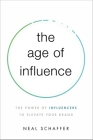 The Age of Influence: The Power of Influencers to Elevate Your Brand By Neal Schaffer Cover Image