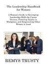 The Leadership Handbook for Women: A Woman's Guide to Developing Leadership Skills for Career Success, Fostering Equity in Workplace, and Empowering O By Remys Trusty Cover Image