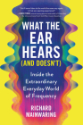 What the Ear Hears (and Doesn't): Inside the Extraordinary Everyday World of Frequency Cover Image