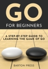 Go for Beginners: A Step-By-Step Guide to Learning the Game of Go Cover Image