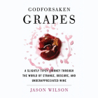 Godforsaken Grapes: A Slightly Tipsy Journey through the World of Strange, Obscure, and Underappreciated Wine By Jason Wilson, Jonathan Horvath (Narrator) Cover Image
