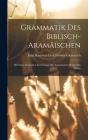 Grammatik des Biblisch-aramäischen: Mit Einer Kritischen Erörterung der Aramäischen Wörter im Neuen Cover Image