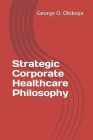 Strategic Corporate Healthcare Philosophy By George O. Obikoya Cover Image