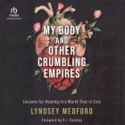 My Body and Other Crumbling Empires: Lessons for Healing in a World That Is Sick By Lyndsey Medford, Emily Ellet (Read by) Cover Image
