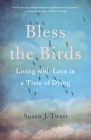 Bless the Birds: Living with Love in a Time of Dying By Susan J. Tweit Cover Image