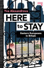 Here to Stay: Eastern Europeans in Britain By Yva Alexandrova Cover Image
