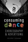 Consuming Dance: Choreography and Advertising By Colleen T. Dunagan Cover Image