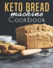 Keto Bread machine Cookbook: Quick & Easy Bread Maker Recipes for Baking Delicious Homemade Bread, Ketogenic Loaves By James Dunleavy Cover Image
