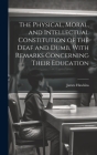 The Physical, Moral, and Intellectual Constitution of the Deaf and Dumb, With Remarks Concerning Their Education Cover Image