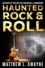 Haunted Rock & Roll: Ghostly Tales Of Musical Legends By Matthew L. Swayne Cover Image