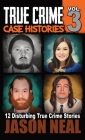 True Crime Case Histories - Volume 3: 12 True Crime Stories of Murder & Mayhem By Jason Neal Cover Image