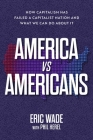 America vs. Americans: How Capitalism Has Failed a Capitalist Nation and What We Can Do About It By Eric Wade, Phil Herel (With) Cover Image
