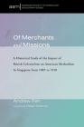 Of Merchants and Missions: A Historical Study of the Impact of British Colonialism on American Methodism In Singapore from 1885 to 1910 (American Society of Missiology Monograph #40) By Andrew Peh, Robert Solomon (Foreword by) Cover Image