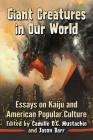 Giant Creatures in Our World: Essays on Kaiju and American Popular Culture By Camille D. G. Mustachio (Editor), Jason Barr (Editor) Cover Image