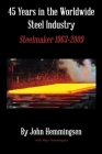 45 Years in the Worldwide Steel Industry: Steelmaker 1963-2009 By John Hemmingsen Cover Image