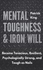 Mental Toughness & Iron Will: Become Tenacious, Resilient, Psychologically Strong, and Tough as Nails By Patrick King Cover Image