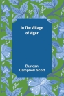 In the Village of Viger By Duncan Campbell Scott Cover Image