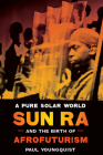 A Pure Solar World: Sun Ra and the Birth of Afrofuturism (Discovering America) By Paul Youngquist Cover Image