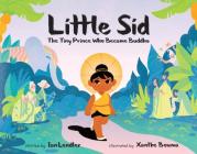 Little Sid: The Tiny Prince Who Became Buddha By Ian Lendler, Xanthe Bouma (Illustrator) Cover Image