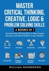 Master Critical Thinking, Creative, Logic & Problem Solving Skills (4 Books in 1): Develop Deep Thinking Skills to Make Smarter Decisions and Solve Pr Cover Image