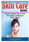 Skin Care Guide: Routines Products, Tips, for Acne, Anti Aging, & Looking your Best for Women By Laurie Larson Cover Image