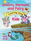 The Unicorn, Mermaid, and Fairy Coloring Book for Kids: (Ages 4-8) With Unique Coloring Pages! Cover Image