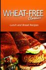 Wheat-Free Classics - Lunch and Bread Recipes By Wheat Free Classics Compilations Cover Image
