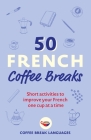 50 French Coffee Breaks: Short activities to improve your French one cup at a time Cover Image