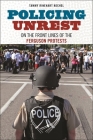 Policing Unrest: On the Front Lines of the Ferguson Protests By Tammy Rinehart Kochel Cover Image