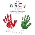 THE ABC's OF GOD: Answering Those What Is God Like Questions With Your Children Cover Image