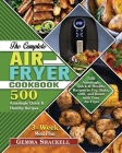 The Complete Air Fryer Cookbook: 500 Amazingly Quick & Healthy Recipes to Fry, Bake, Grill, and Roast with Your Air Fryer Cover Image