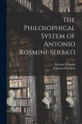The Philosophical System of Antonio Rosmini-Serbati By Antonio Rosmini, Thomas Davidson Cover Image