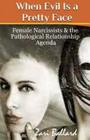 When Evil Is a Pretty Face: Female Narcissists & the Pathological Relationship Agenda By Zari L. Ballard Cover Image