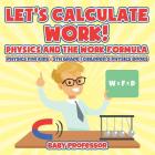 Let's Calculate Work! Physics And The Work Formula: Physics for Kids - 5th Grade Children's Physics Books Cover Image