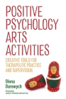Positive Psychology Arts Activities: Creative Tools for Therapeutic Practice and Supervision By Olena Darewych, James O. Pawelski (Foreword by), Louis Tay (Foreword by) Cover Image