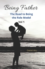 Being Father (Vol 1): The Road to Being the Role Model By Daniel Alcy Cover Image