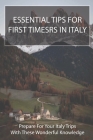 Essential Tips For First-Timers In Italy: Prepare For Your Italy Trips With These Wonderful Knowledge: Italy Travel Book Cover Image