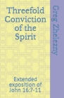 Threefold Conviction of the Spirit: Extended exposition of John 16:7-11 By Greg Zhelezny Cover Image