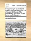 Constantinople Ancient and Modern, with Excursions to the Shores and Islands of the Archipelago and to the Troad. by James Dallaway, ... By James Dallaway Cover Image