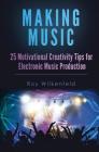Making Music: 25 Motivational Creativity Tips for Electronic Music Production By Roy Wilkenfeld Cover Image