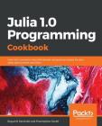 Julia 1.0 Programming Cookbook: Over 100 numerical and distributed computing recipes for your daily data science workﬂow Cover Image