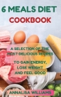 6 Meals Diet Cookbook: A Selection of the Most Delicious Recipes to Gain Energy, Lose Weight and Feel Good By Annalisa Williams Cover Image