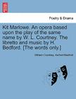 Kit Marlowe. an Opera Based Upon the Play of the Same Name by W. L. Courtney. the Libretto and Music by H. Bedford. [the Words Only.] By William Courtney, Herbert Bedford Cover Image