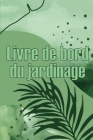 Livre de bord du jardinage: Le livre de jardinage pour les débutants et les jardiniers chevronnés, les fleurs, les fruits et les légumes By Fernande Choffard Cover Image