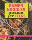 Ramen Noodle Recipe Book for Teens: Quick and Simple Ramen Cookbook for Kids, Teens and Adults By Felicia Geis Cover Image