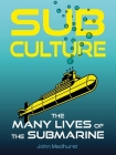 Sub Culture: The Many Lives of the Submarine By John Medhurst Cover Image