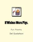If Wishes Were Pigs.: Fun Poems. By del Gene Gustafson Cover Image