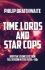Time Lords and Star Cops: British Science Fiction Television in the 1970s-80s By Philip Braithwaite Cover Image